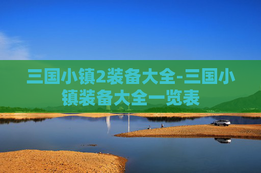 三国小镇2装备大全-三国小镇装备大全一览表
