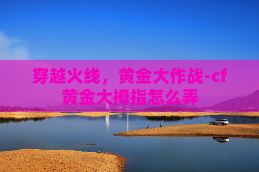 穿越火线，黄金大作战-cf黄金大拇指怎么弄