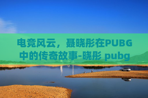 电竞风云，聂晓彤在PUBG中的传奇故事-晓彤 pubg