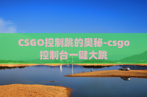 CSGO控制跳的奥秘-csgo控制台一键大跳