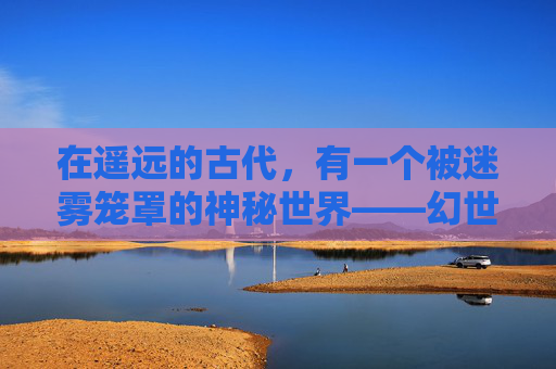 在遥远的古代，有一个被迷雾笼罩的神秘世界——幻世。这个世界充满了奇异的生物和不可思议的景观，而最令人向往的莫过于那传说中的幻境。-幻世奇缘攻略