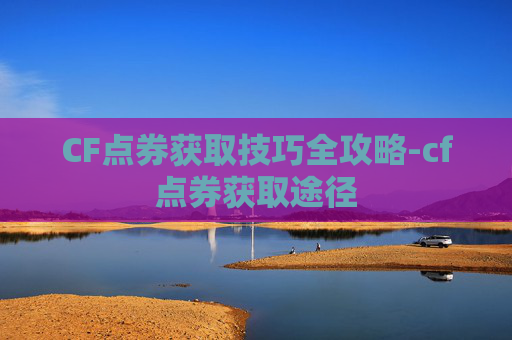 CF点券获取技巧全攻略-cf点券获取途径