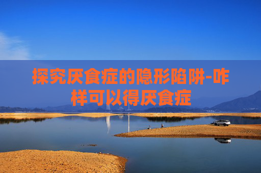 探究厌食症的隐形陷阱-咋样可以得厌食症