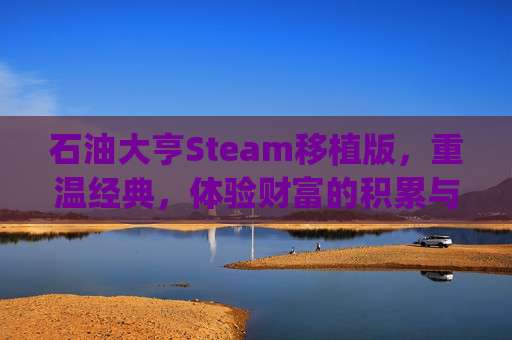 石油大亨Steam移植版，重温经典，体验财富的积累与扩张-石油大亨pc下载