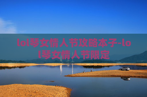 lol琴女情人节攻略本子-lol琴女情人节限定