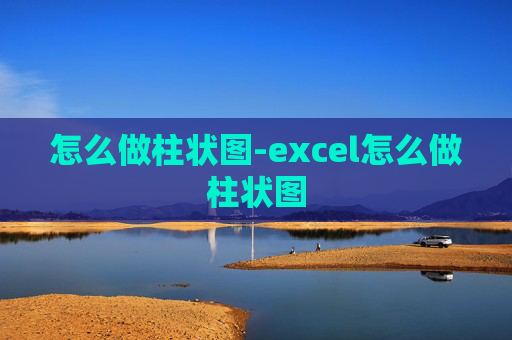 怎么做柱状图-excel怎么做柱状图