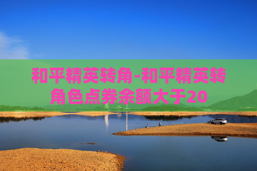 和平精英转角-和平精英转角色点券余额大于20