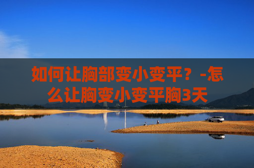 如何让胸部变小变平？-怎么让胸变小变平胸3天