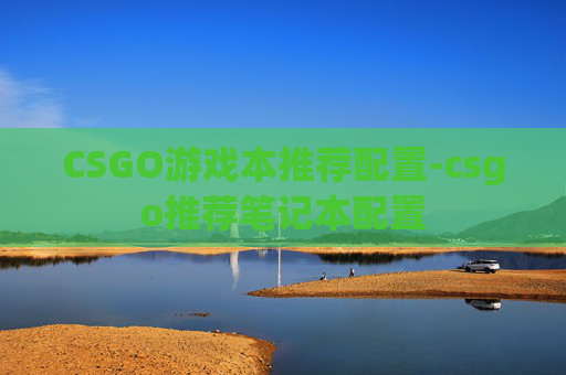 CSGO游戏本推荐配置-csgo推荐笔记本配置 CSGO游戏本推荐配置-csgo推荐笔记本配置