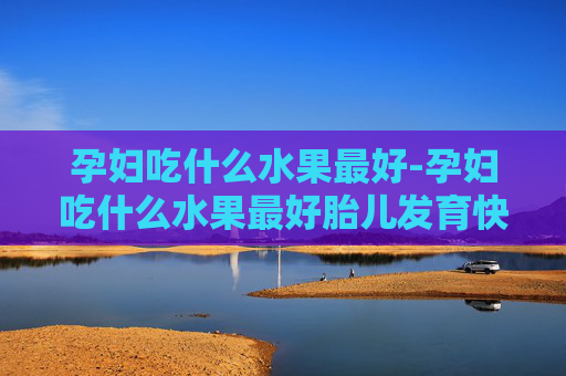 孕妇吃什么水果最好-孕妇吃什么水果最好胎儿发育快 孕妇吃什么水果最好-孕妇吃什么水果最好胎儿发育快