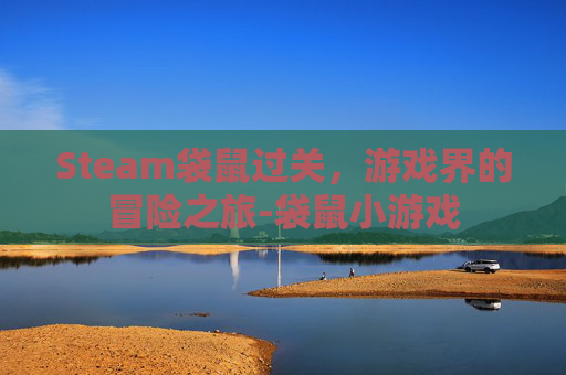 Steam袋鼠过关,游戏界的冒险之旅-袋鼠小游戏 Steam袋鼠过关,游戏界的冒险之旅-袋鼠小游戏