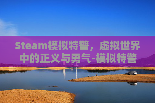 Steam模拟特警,虚拟世界中的正义与勇气-模拟特警下载 Steam模拟特警,虚拟世界中的正义与勇气-模拟特警下载