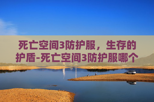 死亡空间3防护服,生存的护盾-死亡空间3防护服哪个好 死亡空间3防护服,生存的护盾-死亡空间3防护服哪个好