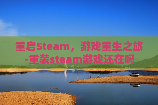 重启Steam，游戏重生之旅-重装steam游戏还在吗