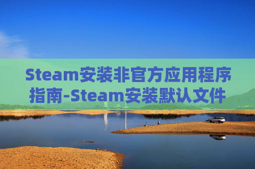 Steam安装非官方应用程序指南-Steam安装默认文件夹 Steam安装非官方应用程序指南-Steam安装默认文件夹