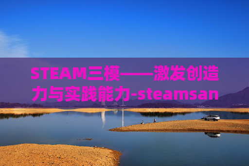 STEAM三模——激发创造力与实践能力-steamsans