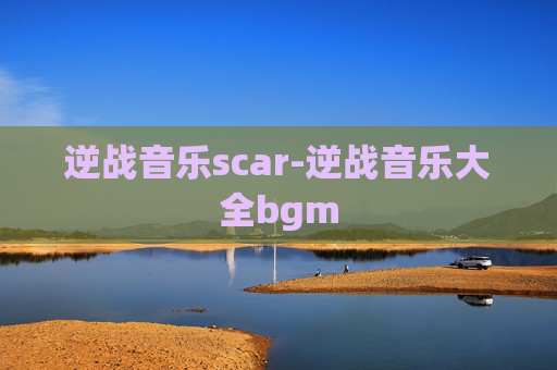 逆战音乐scar-逆战音乐大全bgm