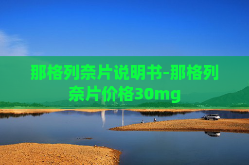 那格列奈片说明书-那格列奈片价格30mg