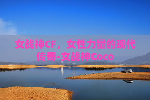 女战神CF，女性力量的现代传奇-女战神Coco