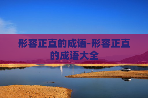 形容正直的成语-形容正直的成语大全