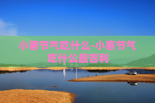 小寒节气吃什么-小寒节气吃什么最吉利