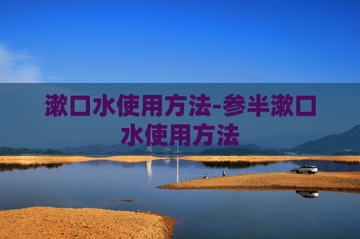 漱口水使用方法-参半漱口水使用方法