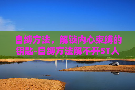 自缚方法，解锁内心束缚的钥匙-自缚方法解不开ST人生