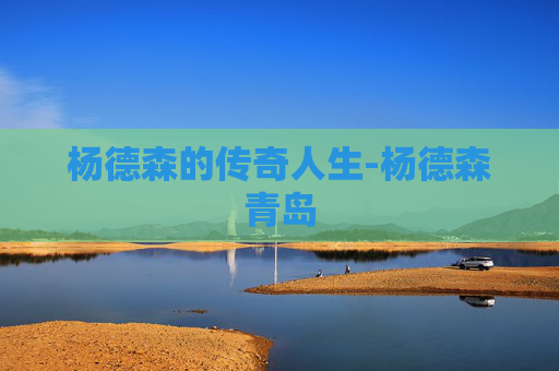 杨德森的传奇人生-杨德森青岛