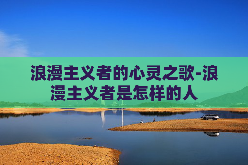 浪漫主义者的心灵之歌-浪漫主义者是怎样的人