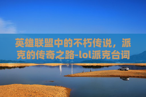 英雄联盟中的不朽传说，派克的传奇之路-lol派克台词