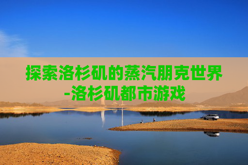 探索洛杉矶的蒸汽朋克世界-洛杉矶都市游戏