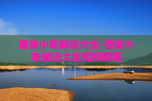 面食小吃做法大全-面食小吃做法大全视频教程