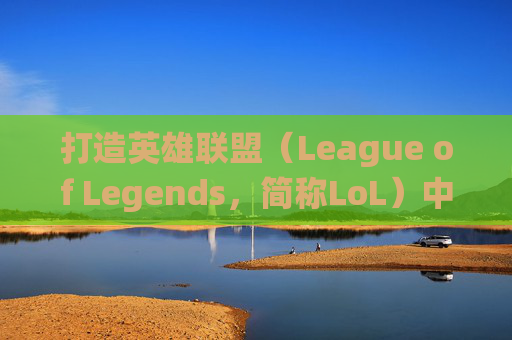 打造英雄联盟（League of Legends，简称LoL）中最强角色的符文系统-lol符文搭配教学