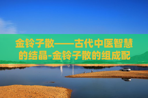 金铃子散——古代中医智慧的结晶-金铃子散的组成配方