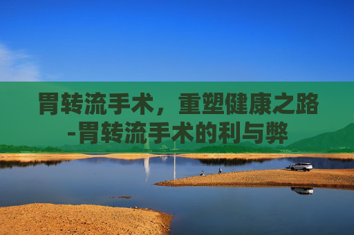 胃转流手术，重塑健康之路-胃转流手术的利与弊