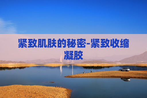 紧致肌肤的秘密-紧致收缩凝胶