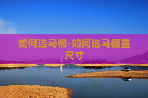 如何选马桶-如何选马桶盖尺寸