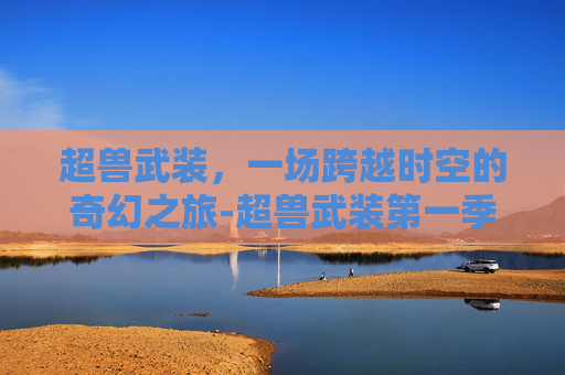 超兽武装，一场跨越时空的奇幻之旅-超兽武装第一季