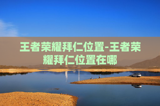 王者荣耀拜仁位置-王者荣耀拜仁位置在哪