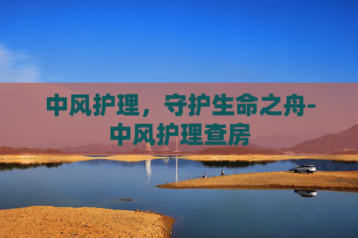 中风护理，守护生命之舟-中风护理查房