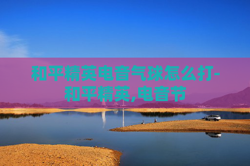 和平精英电音气球怎么打-和平精英,电音节