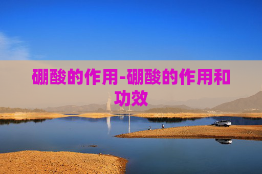 硼酸的作用-硼酸的作用和功效