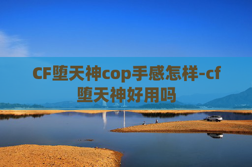 CF堕天神cop手感怎样-cf堕天神好用吗