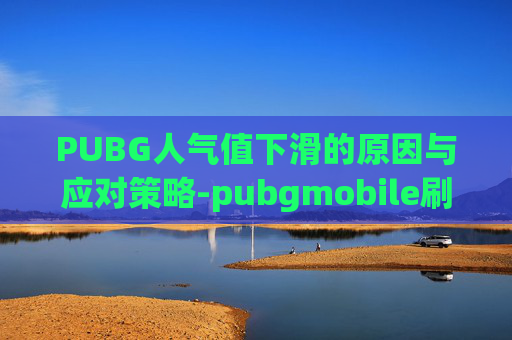 PUBG人气值下滑的原因与应对策略-pubgmobile刷人气
