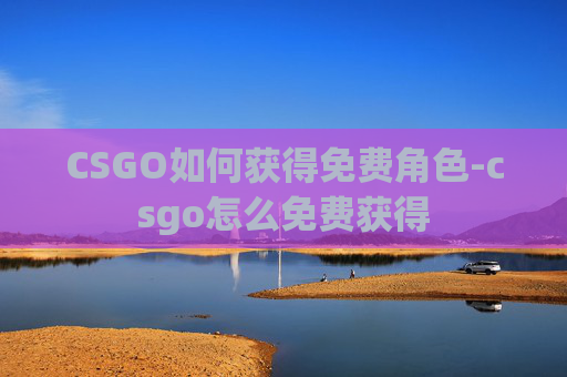 CSGO如何获得免费角色-csgo怎么免费获得