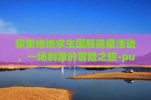 探索绝地求生国服隐藏活动，一场刺激的冒险之旅-pubg国际服隐藏成就怎么获得