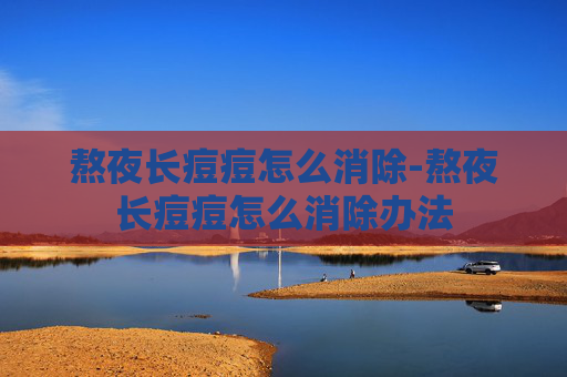 熬夜长痘痘怎么消除-熬夜长痘痘怎么消除办法