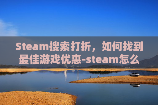 Steam搜索打折，如何找到最佳游戏优惠-steam怎么搜索打折游戏
