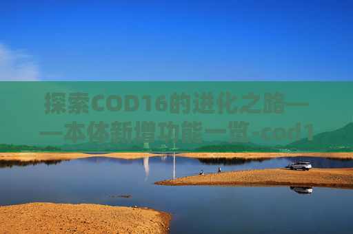 探索COD16的进化之路——本体新增功能一览-cod16本体叫什么名字