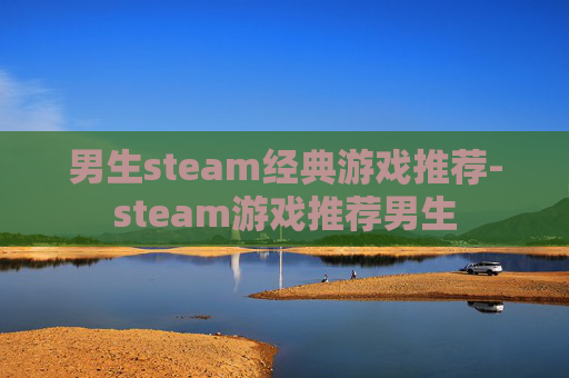 男生steam经典游戏推荐-steam游戏推荐男生